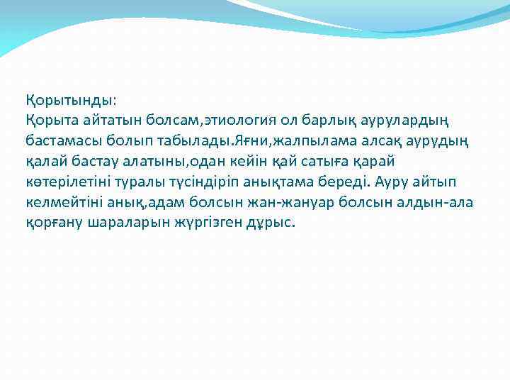 Қорытынды: Қорыта айтатын болсам, этиология ол барлық аурулардың бастамасы болып табылады. Яғни, жалпылама алсақ