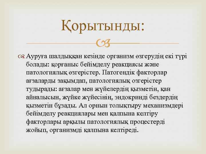 Қорытынды: Ауруға шалдыққан кезінде организм өзгерудің екі түрі болады: қорғаныс бейімделу реакциясы және патологиялық