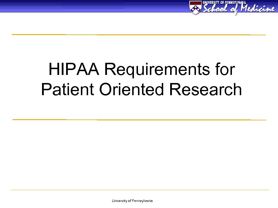 HIPAA Requirements for Patient Oriented Research University of Pennsylvania 