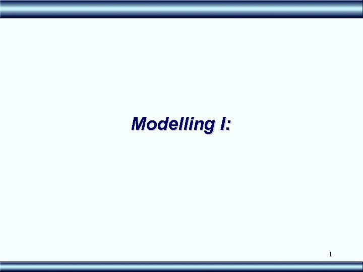 Modelling I: 1 