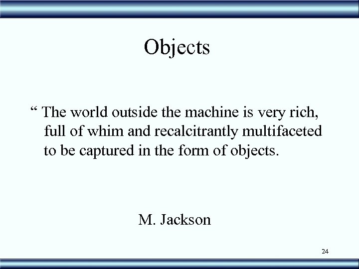 Objects “ The world outside the machine is very rich, full of whim and