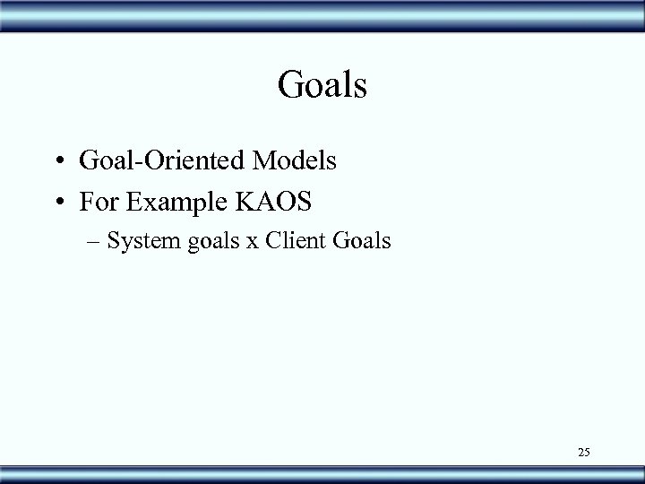 Goals • Goal-Oriented Models • For Example KAOS – System goals x Client Goals