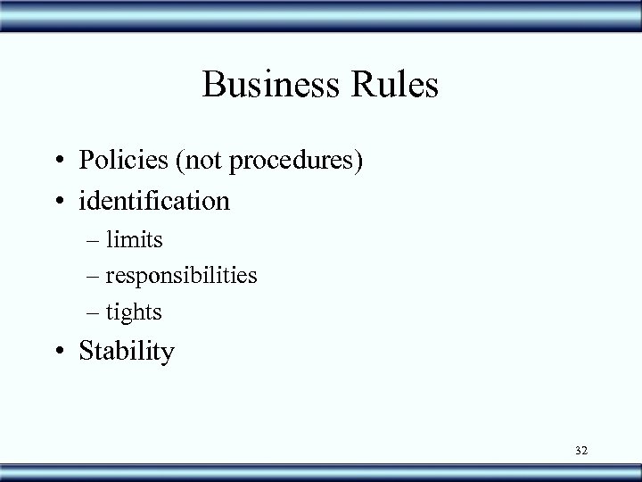 Business Rules • Policies (not procedures) • identification – limits – responsibilities – tights