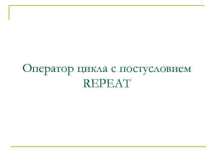 Оператор цикла с постусловием REPEAT 