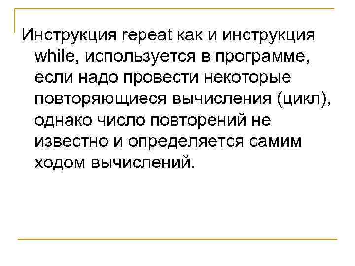 Инструкция repeat как и инструкция while, используется в программе, если надо провести некоторые повторяющиеся