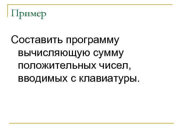 Пример Составить программу вычисляющую сумму положительных чисел, вводимых с клавиатуры. 