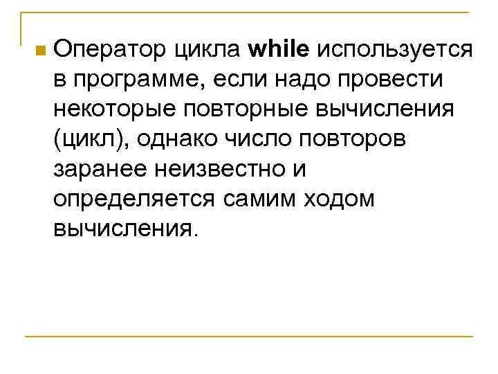 n Оператор цикла while используется в программе, если надо провести некоторые повторные вычисления (цикл),