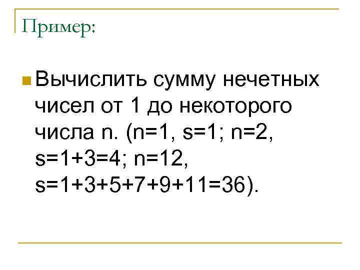 Пример: n Вычислить сумму нечетных чисел от 1 до некоторого числа n. (n=1, s=1;