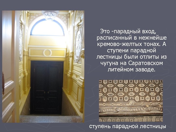 Это -парадный вход, расписанный в нежнейше кремово-желтых тонах. А ступени парадной лестницы были отлиты