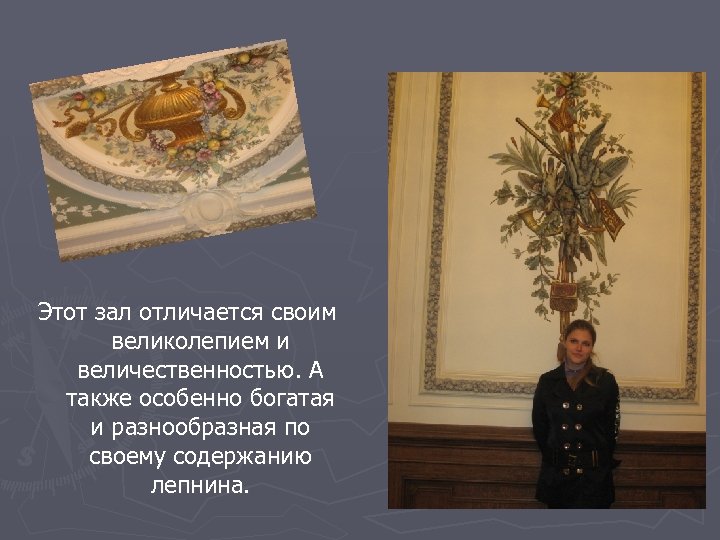 Этот зал отличается своим великолепием и величественностью. А также особенно богатая и разнообразная по