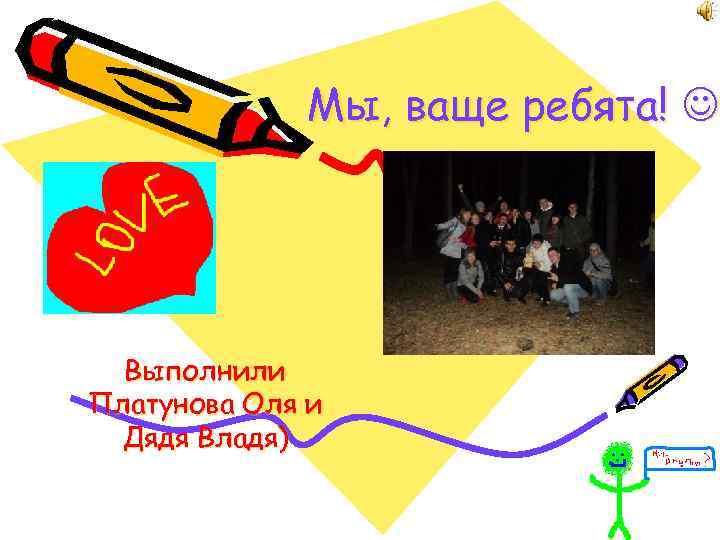 Мы, ваще ребята! Выполнили Платунова Оля и Дядя Владя) 