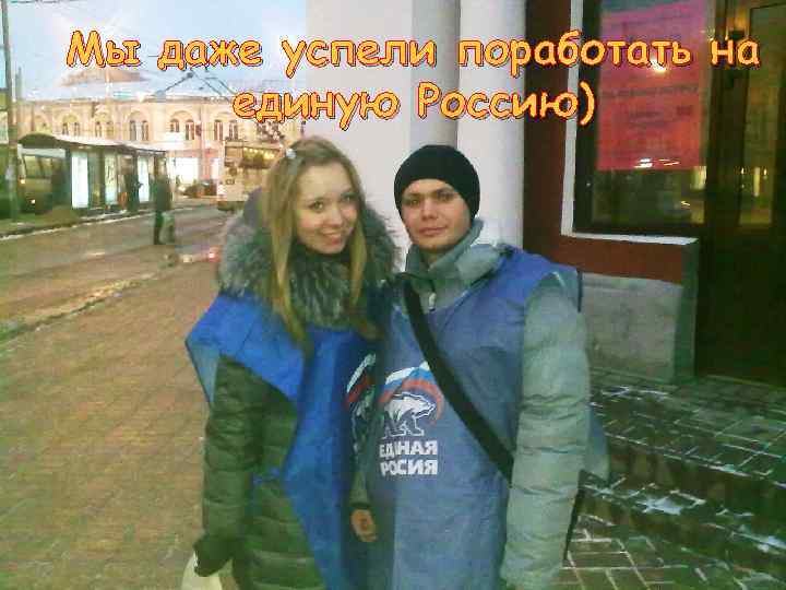 Мы даже успели поработать на единую Россию) 