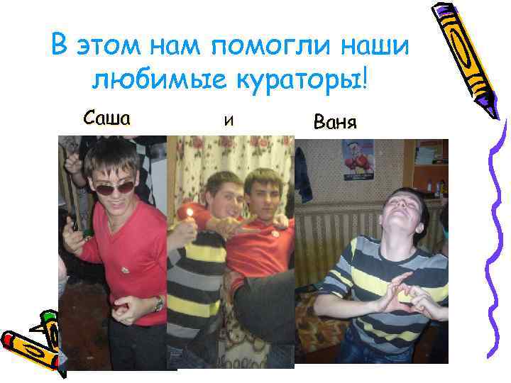 В этом нам помогли наши любимые кураторы! Саша И Ваня 