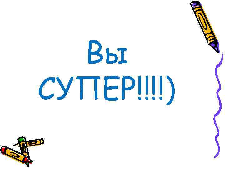 Вы СУПЕР!!!!) 