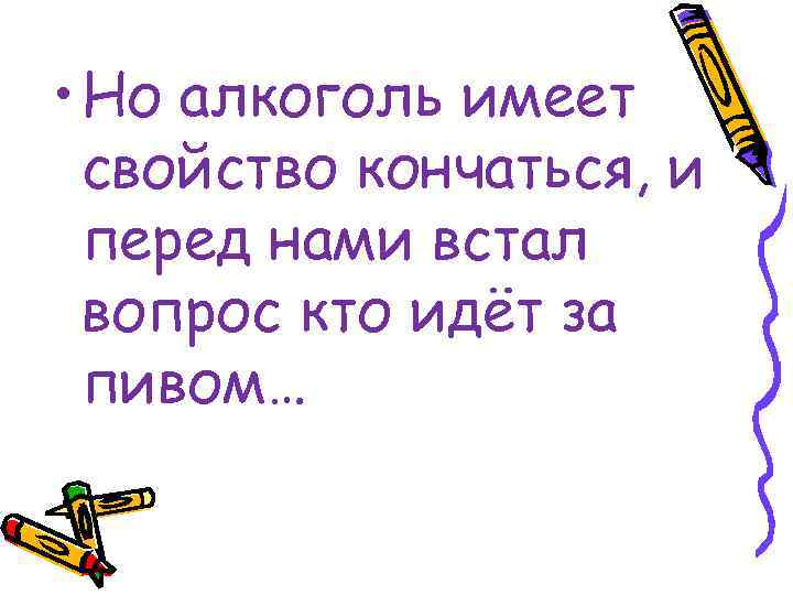  • Но алкоголь имеет свойство кончаться, и перед нами встал вопрос кто идёт