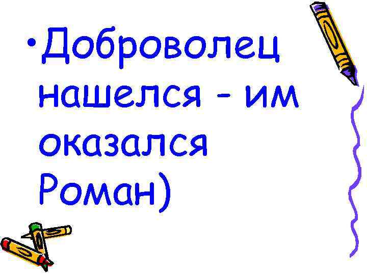  • Доброволец нашелся - им оказался Роман) 