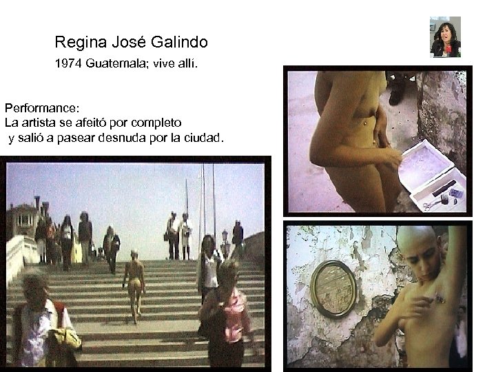 Regina José Galindo 1974 Guatemala; vive allí. Performance: La artista se afeitó por completo