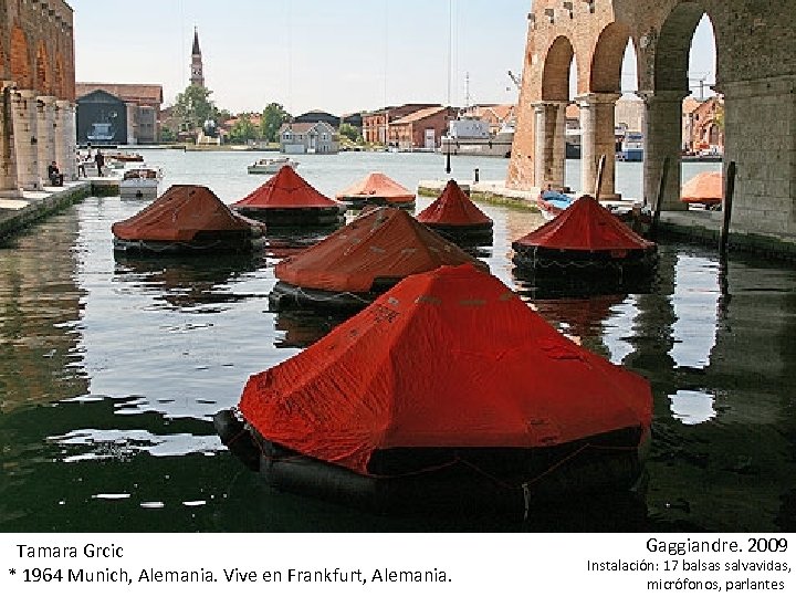  Tamara Grcic * 1964 Munich, Alemania. Vive en Frankfurt, Alemania. Gaggiandre. 2009 Instalación: