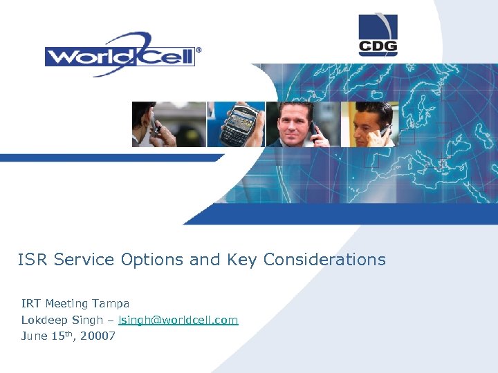 ISR Service Options and Key Considerations IRT Meeting Tampa Lokdeep Singh – lsingh@worldcell. com