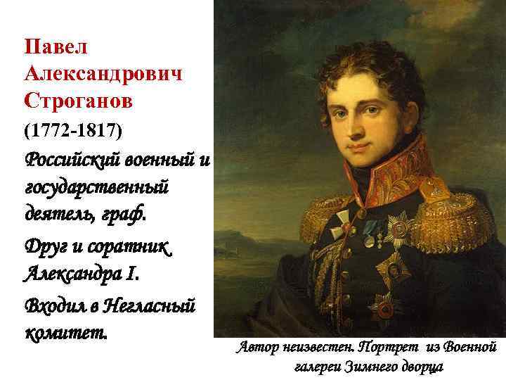  Павел Александрович Строганов (1772 -1817) Российский военный и государственный деятель, граф. Друг и
