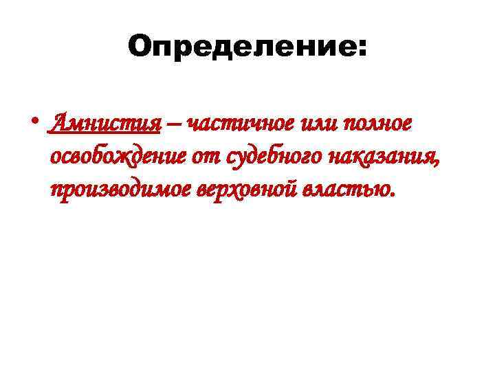 Определение: • Амнистия – частичное или полное освобождение от судебного наказания, производимое верховной властью.