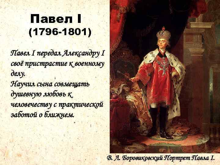 Павел I (1796 -1801) Павел I передал Александру I своё пристрастие к военному делу.