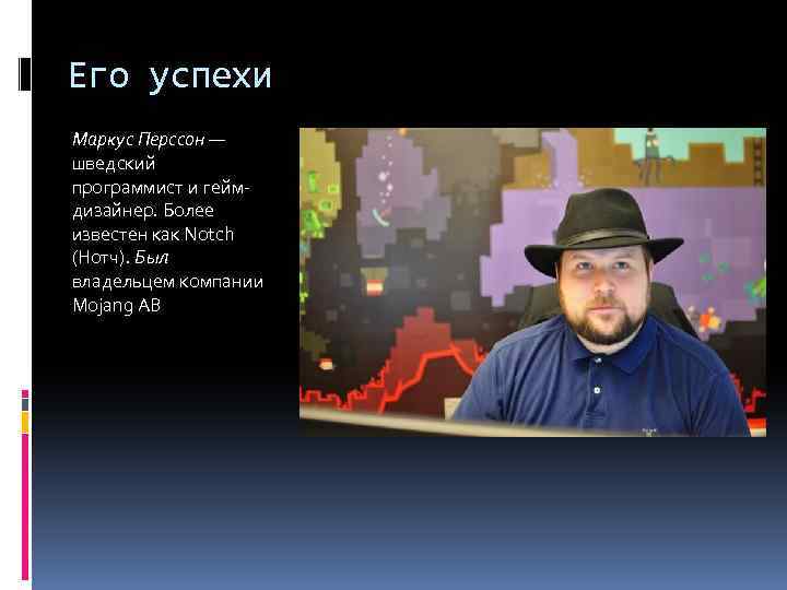 Его успехи Маркус Перссон — шведский программист и геймдизайнер. Более известен как Notch (Нотч).