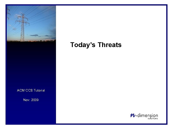 Today’s Threats ACM CCS Tutorial Nov. 2009 