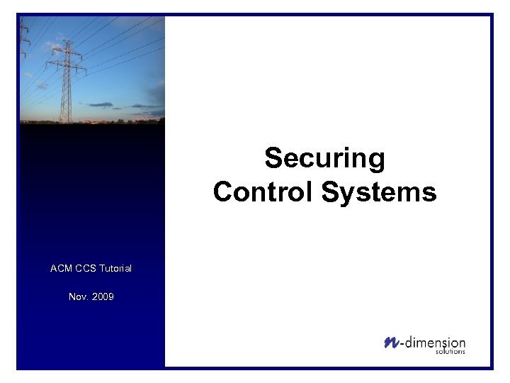Securing Control Systems ACM CCS Tutorial Nov. 2009 
