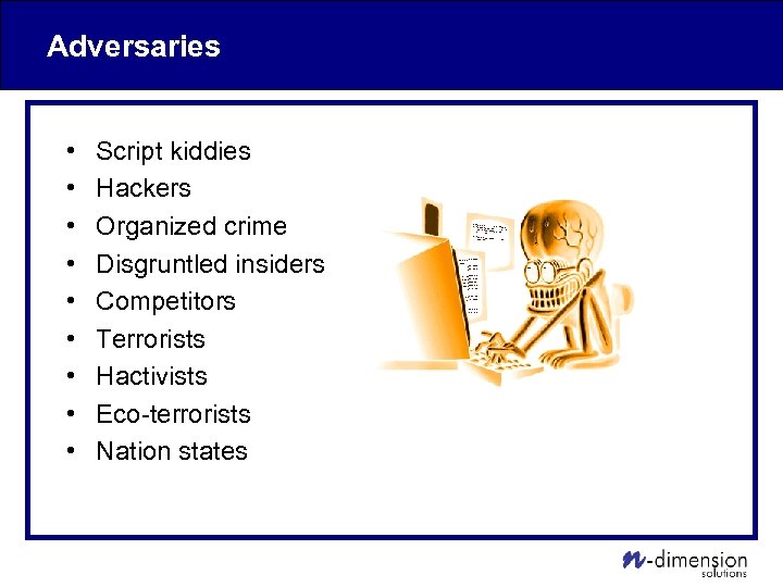 Adversaries • • • Script kiddies Hackers Organized crime Disgruntled insiders Competitors Terrorists Hactivists