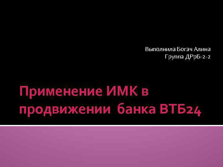 Выполнила Богач Алина Группа ДРр. Б-2 -2 Применение ИМК в продвижении банка ВТБ 24