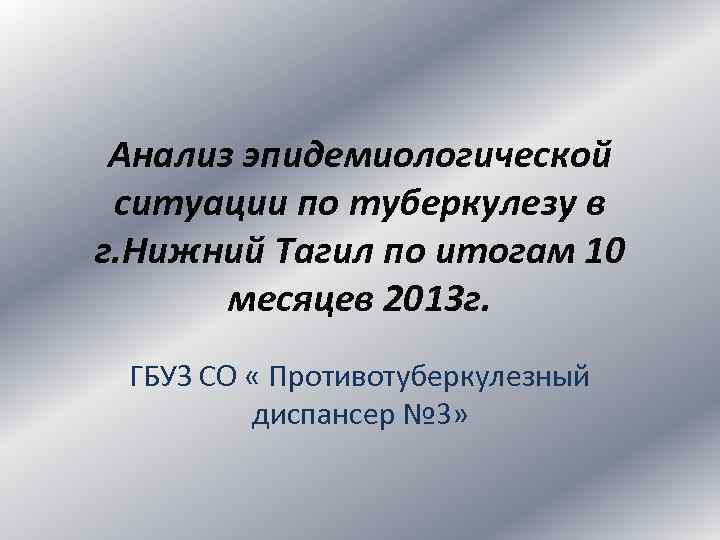 Анализ эпидемиологической ситуации по туберкулезу в г. Нижний Тагил по итогам 10 месяцев 2013