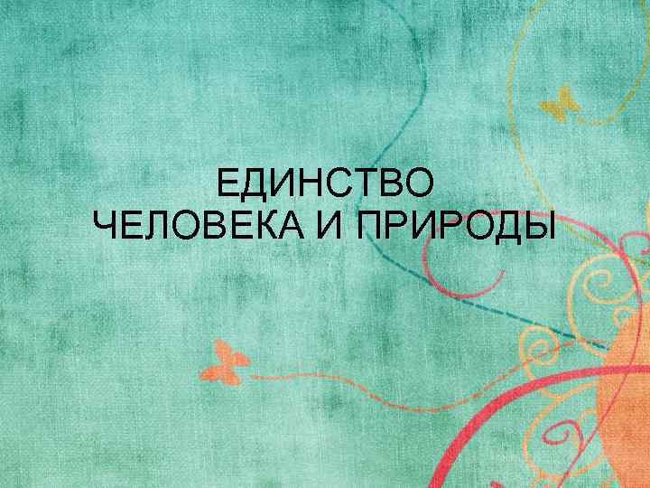 ЕДИНСТВО ЧЕЛОВЕКА И ПРИРОДЫ 