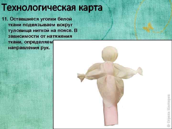 Технологическая карта 11. Оставшиеся уголки белой ткани подвязываем вокруг туловища ниткой на поясе. В