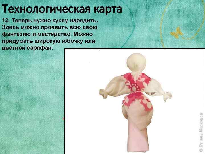 Технологическая карта 12. Теперь нужно куклу нарядить. Здесь можно проявить всю свою фантазию и