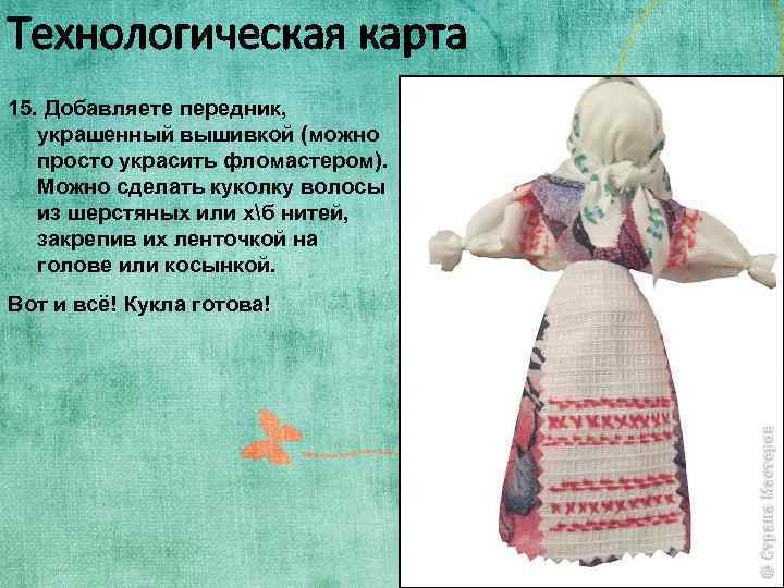 Технологическая карта 15. Добавляете передник, украшенный вышивкой (можно просто украсить фломастером). Можно сделать куколку