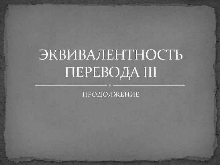 ЭКВИВАЛЕНТНОСТЬ ПЕРЕВОДА III ПРОДОЛЖЕНИЕ 