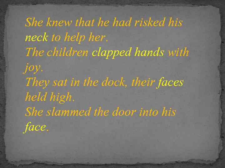 She knew that he had risked his neck to help her. The children clapped