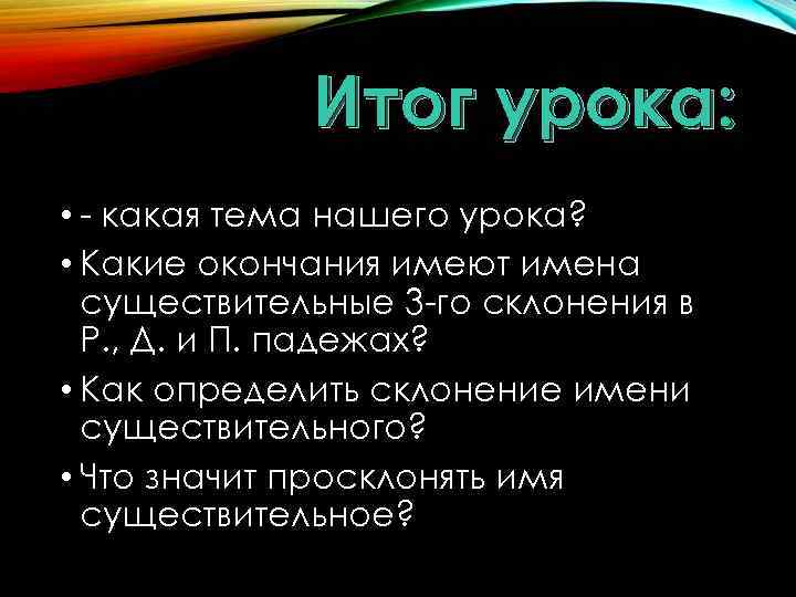 Итог урока: • - какая тема нашего урока? • Какие окончания имеют имена существительные