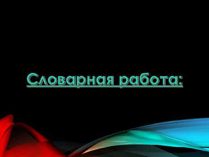 Словарная работа: 