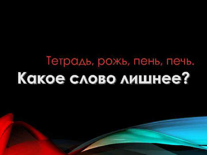Тетрадь, рожь, пень, печь. Какое слово лишнее? 