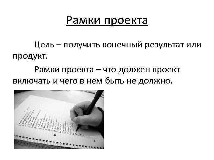 Рамки проекта Цель – получить конечный результат или продукт. Рамки проекта – что должен