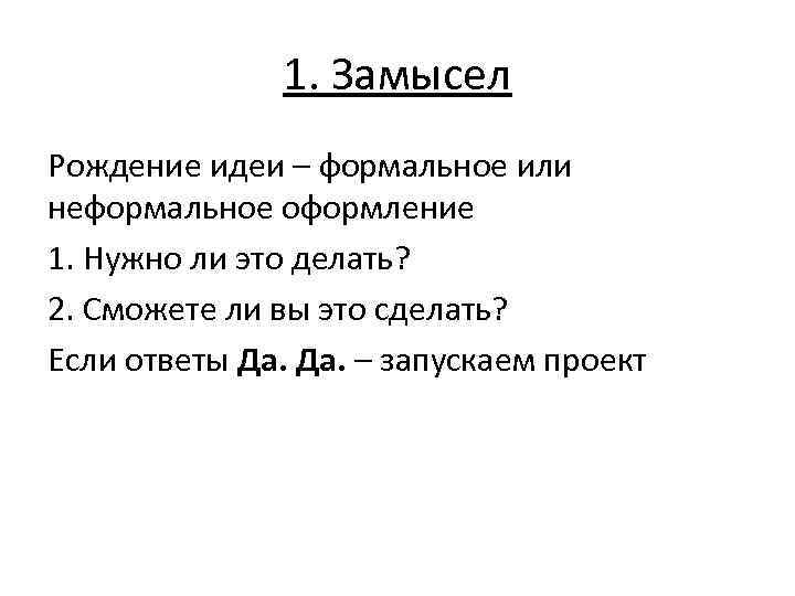 1. Замысел Рождение идеи – формальное или неформальное оформление 1. Нужно ли это делать?