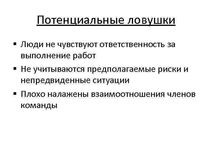 Потенциальные ловушки § Люди не чувствуют ответственность за выполнение работ § Не учитываются предполагаемые