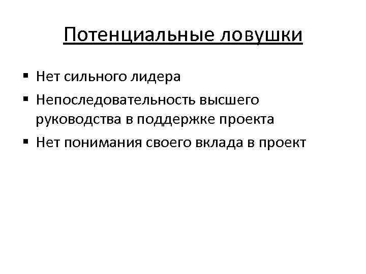 Потенциальные ловушки § Нет сильного лидера § Непоследовательность высшего руководства в поддержке проекта §