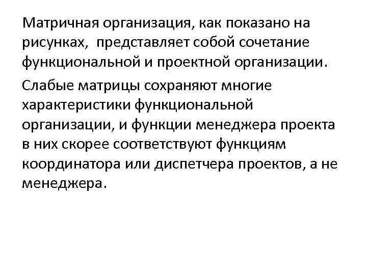 Матричная организация, как показано на рисунках, представляет собой сочетание функциональной и проектной организации. Слабые