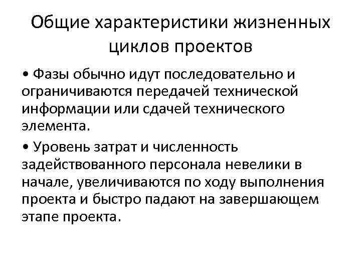 Общие характеристики жизненных циклов проектов • Фазы обычно идут последовательно и ограничиваются передачей технической