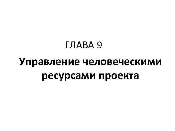 ГЛАВА 9 Управление человеческими ресурсами проекта 