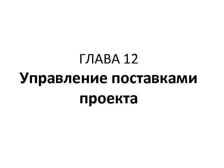 ГЛАВА 12 Управление поставками проекта 