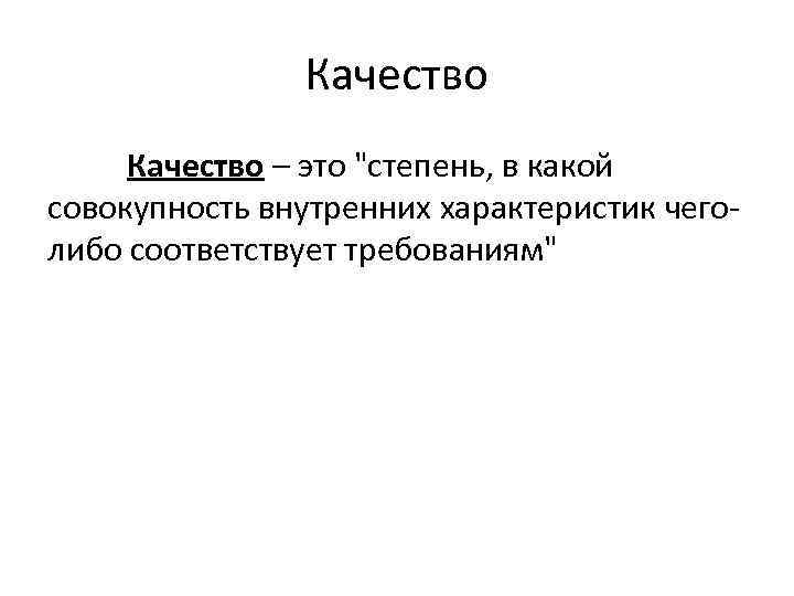 Качество – это "степень, в какой совокупность внутренних характеристик чеголибо соответствует требованиям" 